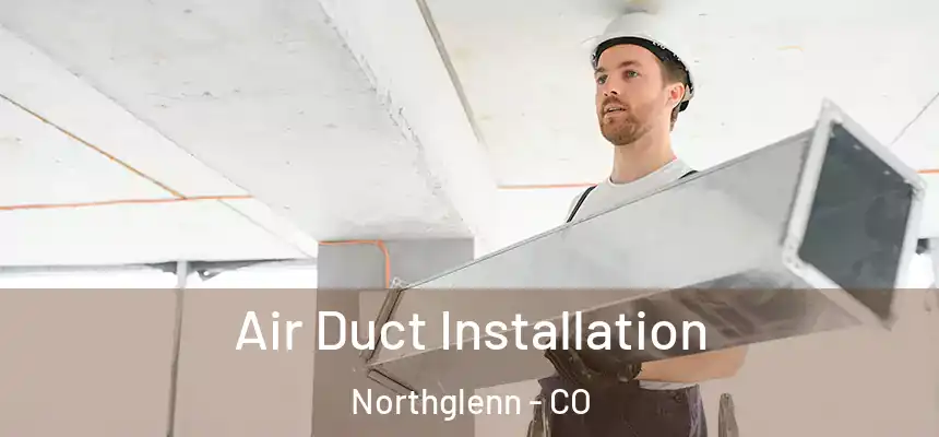 Air Duct Installation Northglenn - CO