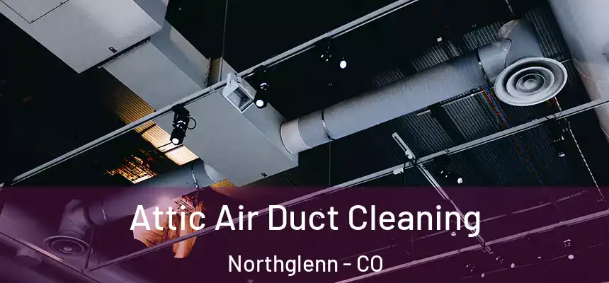 Attic Air Duct Cleaning Northglenn - CO