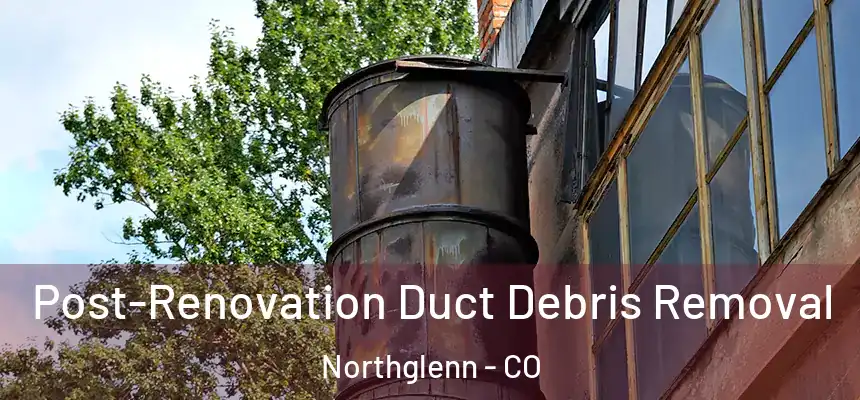 Post-Renovation Duct Debris Removal Northglenn - CO